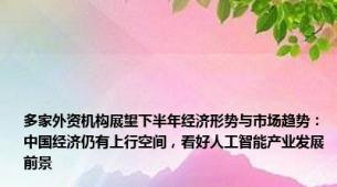 多家外资机构展望下半年经济形势与市场趋势：中国经济仍有上行空间，看好人工智能产业发展前景