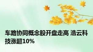 车路协同概念股开盘走高 浩云科技涨超10%