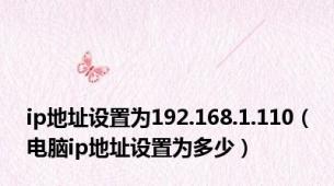 ip地址设置为192.168.1.110（电脑ip地址设置为多少）