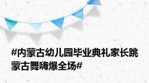 #内蒙古幼儿园毕业典礼家长跳蒙古舞嗨爆全场#