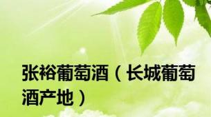 张裕葡萄酒（长城葡萄酒产地）