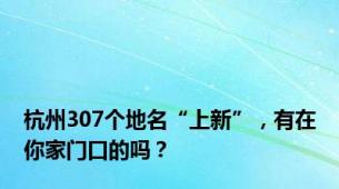 杭州307个地名“上新”，有在你家门口的吗？