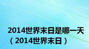 2014世界末日是哪一天（2014世界末日）