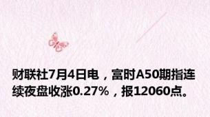 财联社7月4日电，富时A50期指连续夜盘收涨0.27%，报12060点。