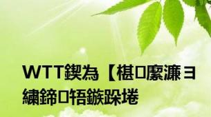 WTT鍥為【椹緳濂ヨ繍鍗啎鏃跺埢