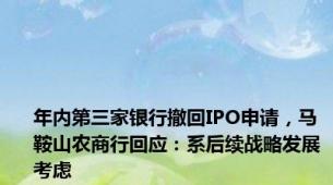 年内第三家银行撤回IPO申请，马鞍山农商行回应：系后续战略发展考虑