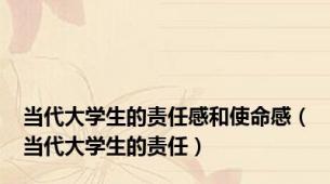 当代大学生的责任感和使命感（当代大学生的责任）
