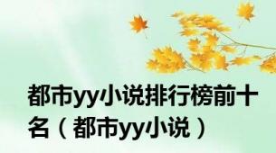 都市yy小说排行榜前十名（都市yy小说）