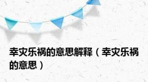 幸灾乐祸的意思解释（幸灾乐祸的意思）