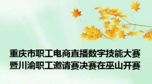 重庆市职工电商直播数字技能大赛暨川渝职工邀请赛决赛在巫山开赛
