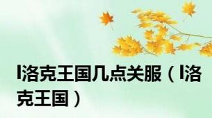 l洛克王国几点关服（l洛克王国）