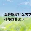 当伴娘穿什么内衣（当伴娘穿什么）