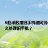 #超半数废旧手机被闲置# 你怎么处理旧手机？