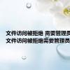 文件访问被拒绝 需要管理员权限（文件访问被拒绝需要管理员权限）