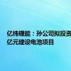 亿纬锂能：孙公司拟投资32.77亿元建设电池项目