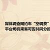 媒体调查网约车“空调费”之争：平台司机乘客可否共同分担？