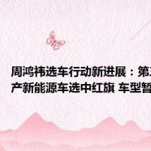 周鸿祎选车行动新进展:第三辆国产新能源车选中红旗 车型暂时保密