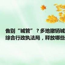 告别“城管”？多地撤销城市管理综合行政执法局，释放哪些信号