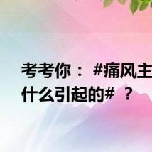 考考你: #痛风主要是什么引起的# ?