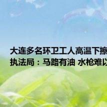 大连多名环卫工人高温下擦马路？执法局：马路有油 水枪难以清理