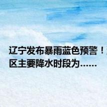 辽宁发布暴雨蓝色预警!沈阳城区主要降水时段为……