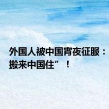 外国人被中国宵夜征服:“我要搬来中国住”!