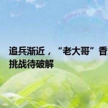 追兵渐近，“老大哥”香洲三大挑战待破解