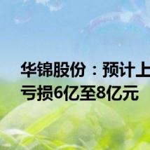 华锦股份:预计上半年亏损6亿至8亿元