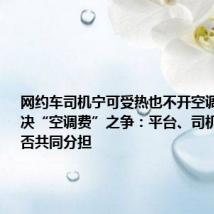 网约车司机宁可受热也不开空调——解决“空调费”之争:平台、司机、乘客可否共同分担