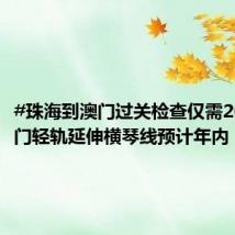 #珠海到澳门过关检查仅需20s##澳门轻轨延伸横琴线预计年内