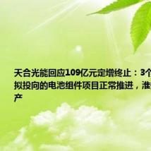 天合光能回应109亿元定增终止:3个定增资金拟投向的电池组件项目正常推进,淮安项目已投产