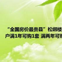 “全国房价最贵县”松绑楼市：落户满1年可购1套 满两年可购2套
