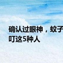 确认过眼神，蚊子最爱叮这5种人