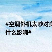 #空调外机太吵对身体有什么影响#