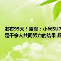 发布99天！雷军：小米SU7的成功是千余人共同努力的结果 超预期