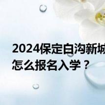 2024保定白沟新城小学怎么报名入学？