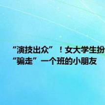“演技出众”!女大学生扮人贩子“骗走”一个班的小朋友