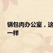 锅包肉办公室，这次不一样