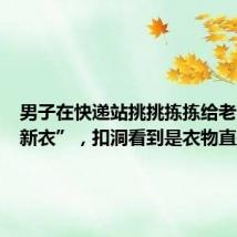 男子在快递站挑挑拣拣给老婆“挑新衣”,扣洞看到是衣物直接拿走