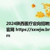 2024陕西医疗定向招聘报名入口官网 https://sxwjw.bruida.com