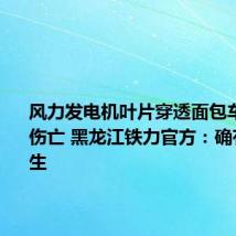 风力发电机叶片穿透面包车致人员伤亡 黑龙江铁力官方:确有事故发生
