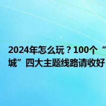 2024年怎么玩？100个“宝藏小城”四大主题线路请收好！