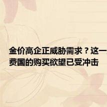 金价高企正威胁需求?这一主要消费国的购买欲望已受冲击