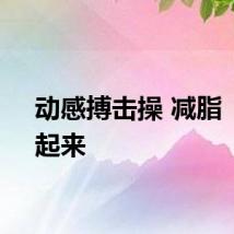 动感搏击操 减脂“燃”起来