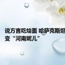 说方言吃烩面 哈萨克斯坦留学生变“河南妮儿”