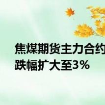 焦煤期货主力合约日内跌幅扩大至3%