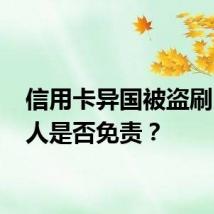 信用卡异国被盗刷 持卡人是否免责？