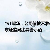 *ST超华:公司信披不准确被广东证监局出具警示函