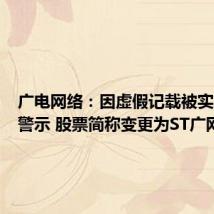 广电网络：因虚假记载被实施风险警示 股票简称变更为ST广网