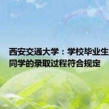 西安交通大学:学校毕业生李某某同学的录取过程符合规定
